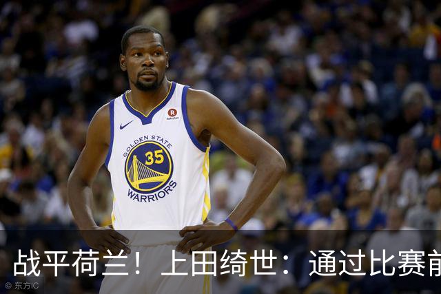战平荷兰！上田绮世：通过比赛前半段，我们摸清范戴克的防守习惯